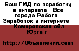 Ваш ГИД по заработку в интернете - Все города Работа » Заработок в интернете   . Кемеровская обл.,Юрга г.